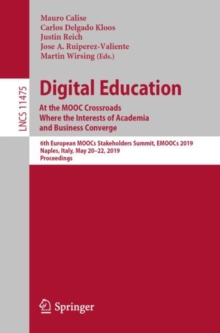 Image for Digital Education: At the Mooc Crossroads Where the Interests of Academia and Business Converge : 6th European Moocs Stakeholders Summit, Emoocs 2019, Naples, Italy, May 20-22, 2019 : Proceedings