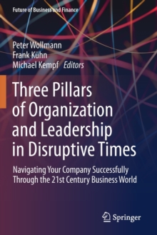 Three Pillars of Organization and Leadership in Disruptive Times: Navigating Your Company Successfully Through the 21st Century Business World