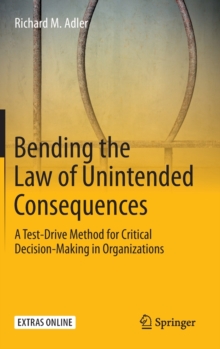 Image for Bending the Law of Unintended Consequences : A Test-Drive Method for Critical Decision-Making in Organizations