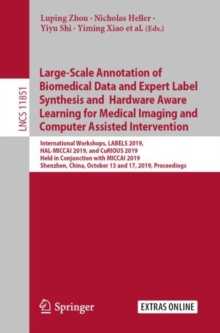 Image for Large-Scale Annotation of Biomedical Data and Expert Label Synthesis and Hardware Aware Learning for Medical Imaging and Computer Assisted Intervention: International Workshops, LABELS 2019, HAL-MICCAI 2019, and CuRIOUS 2019, Held in Conjunction with MICCAI 2019, Shenzhen, China, October 13 and 17, 2019, Proceedings