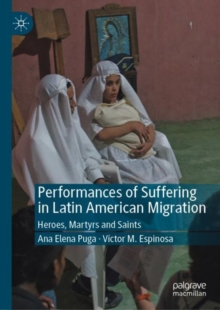 Image for Performances of Suffering in Latin American Migration: Heroes, Martyrs and Saints