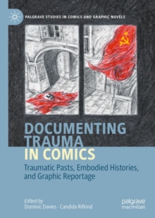 Image for Documenting Trauma in Comics: Traumatic Pasts, Embodied Histories, and Graphic Reportage