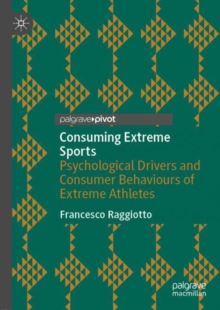 Image for Consuming Extreme Sports: Psychological Drivers and Consumer Behaviours of Extreme Athletes