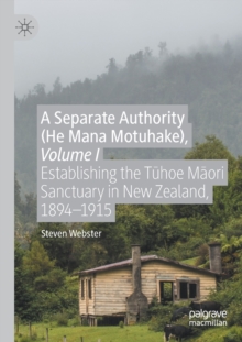 Image for A separate authority (He Mana Motuhake)Volume I,: Establishing the Tuhoe Maori Sanctuary in New Zealand, 1894-1915