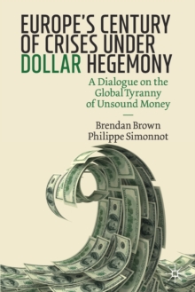 Image for Europe's century of crises under dollar hegemony  : a dialogue on the global tyranny of unsound money