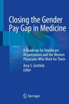 Image for Closing the Gender Pay Gap in Medicine : A Roadmap for Healthcare Organizations and the Women Physicians Who Work for Them