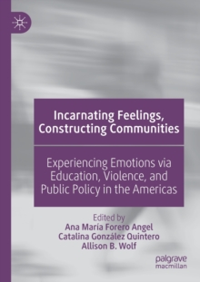 Image for Incarnating feelings, constructing communities  : experiencing emotions via education, violence, and public policy in the Americas