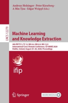 Image for Machine learning and knowledge extraction: 4th IFIP TC 5, TC 12, WG 8.4, WG 8.9, WG 12.9 International Cross-Domain Conference, CD-MAKE 2020, Dublin, Ireland, August 25-28, 2020, Proceedings