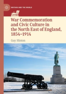 Image for War Commemoration and Civic Culture in the North East of England, 1854–1914