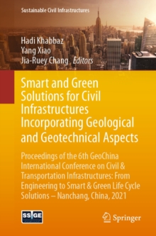 Image for Smart and Green Solutions for Civil Infrastructures Incorporating Geological and Geotechnical Aspects: Proceedings of the 6th GeoChina International Conference on Civil & Transportation Infrastructures: From Engineering to Smart & Green Life Cycle Solutions -- Nanchang, China, 2021