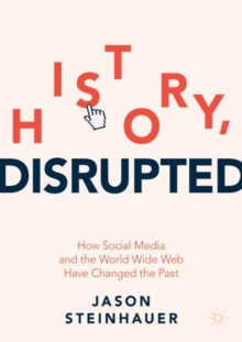 Image for History, Disrupted: How Social Media and the World Wide Web Have Changed the Past