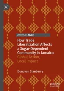 Image for How Trade Liberalization Affects a Sugar Dependent Community in Jamaica: Global Action, Local Impact