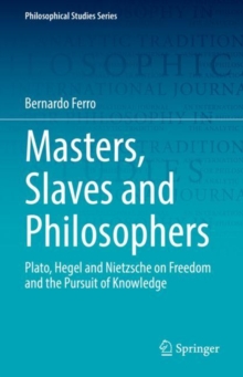 Image for Masters, Slaves and Philosophers: Plato, Hegel and Nietzsche on Freedom and the Pursuit of Knowledge