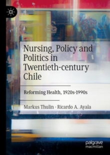 Image for Nursing, policy and politics in twentieth-century Chile  : reforming health, 1920s-1990s