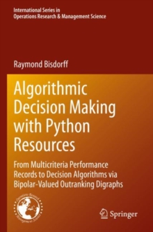 Image for Algorithmic decision making with Python resources  : from multicriteria performance records to decision algorithms via bipolar-valued outranking digraphs