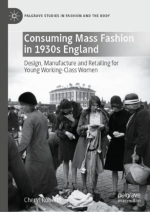 Image for Consuming Mass Fashion in 1930S England: Design, Manufacture and Retailing for Young Working-Class Women