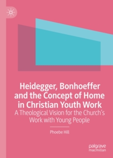 Image for Heidegger, Bonhoeffer and the concept of home in Christian youth work: a theological vision for the church's work with young people