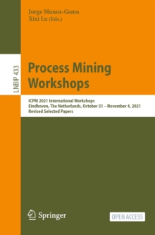 Image for Process Mining Workshops: ICPM 2021 International Workshops, Eindhoven, The Netherlands, October 31 - November 4, 2021, Revised Selected Papers