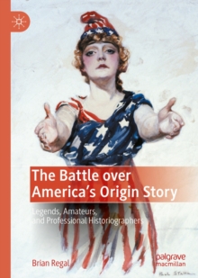 Image for The battle over America's origin story: legends, amateurs, and professional historiographers