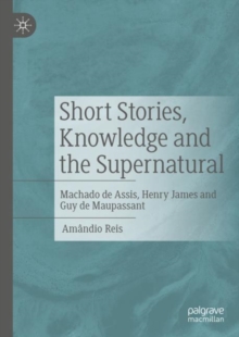 Image for Short stories, knowledge and the supernatural: Machado de Assis, Henry James and Guy de Maupassant