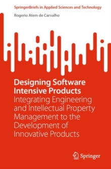Image for Designing Software Intensive Products: Integrating Engineering and Intellectual Property Management to the Development of Innovative Products