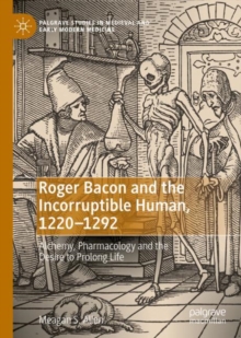Image for Roger Bacon and the Incorruptible Human, 1220-1292: Alchemy, Pharmacology and the Desire to Prolong Life