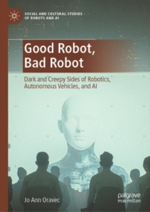 Image for Good robot, bad robot: dark and creepy sides of robotics, autonomous vehicles, and AI