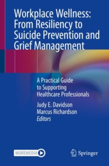 Image for Workplace Wellness: From Resiliency to Suicide Prevention and Grief Management: A Practical Guide to Supporting Healthcare Professionals