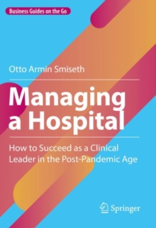 Image for Managing a hospital  : how to succeed as a clinical leader in the post-pandemic age