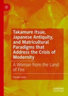 Image for Takamure Itsue, Japanese antiquity, and matricultural paradigms that address the crisis of modernity: a woman from the land of fire