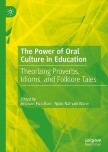 Image for The power of oral culture in education: theorizing proverbs, idioms, and folklore tales
