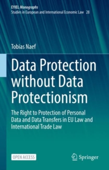 Image for Data Protection Without Data Protectionism EYIEL Monographs - Studies in European and International Economic Law: The Right to Protection of Personal Data and Data Transfers in EU Law and International Trade Law