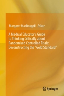 Image for A medical educator's guide to thinking critically about randomised controlled trials  : deconstructing the "gold standard"