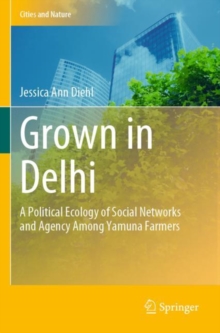 Image for Grown in Delhi  : a political ecology of social networks and agency among Yamuna farmers