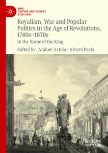 Image for Royalism, War and Popular Politics in the Age of Revolutions, 1780S-1870S: In the Name of the King