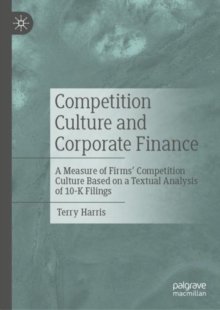 Image for Competition Culture and Corporate Finance: A Measure of Firms' Competition Culture Based on a Textual Analysis of 10-K Filings