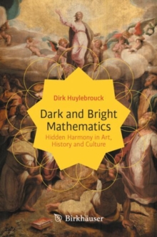 Image for Dark and Bright Mathematics: Hidden Harmony in Art, History and Culture