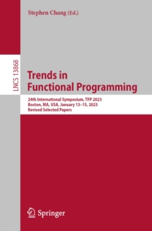 Image for Trends in Functional Programming: 24th International Symposium, TFP 2023, Boston, MA, USA, January 13-15, 2023, Revised Selected Papers