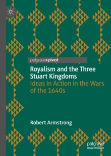Image for Royalism and the Three Stuart Kingdoms: Ideas in Action in the Wars of the 1640S