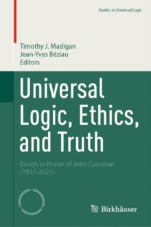 Image for Universal logic, ethics, and truth  : essays in honor of John Corcoran (1937-2021)