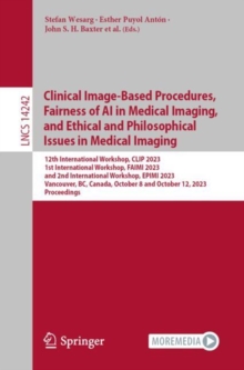 Image for Clinical Image-Based Procedures, Fairness of AI in Medical Imaging, and Ethical and Philosophical Issues in Medical Imaging: 12th International Workshop, CLIP 2023 1st International Workshop, FAIMI 2023 and 2nd International Workshop, EPIMI 2023 Vancouver, BC, Canada, October 8 and October 12, 2023 Proceedings
