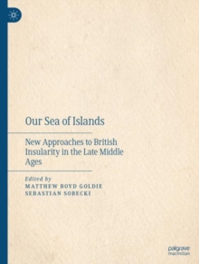 Image for Our sea of islands  : new approaches to British insularity in the Late Middle Ages