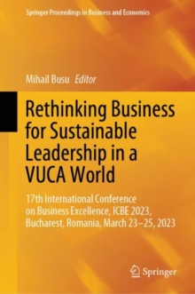 Image for Rethinking Business for Sustainable Leadership in a VUCA World : 17th International Conference on Business Excellence, ICBE 2023, Bucharest, Romania, March 23-25, 2023