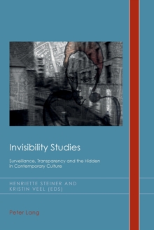 Invisibility Studies: Surveillance, Transparency and the Hidden in Contemporary Culture