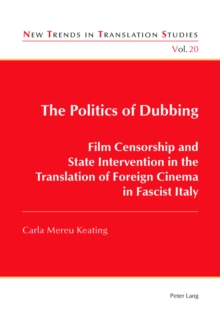 Image for The Politics of Dubbing : Film Censorship and State Intervention in the Translation of Foreign Cinema in Fascist Italy