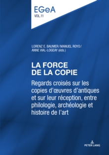 Image for La Force de la Copie: Regards Croisa(c)S Sur Les Copies d'A"uvres Antiques Et Sur Leur Ra(c)Ception, Entre Philologie, Archa(c)Ologie Et Histoire de l'Art