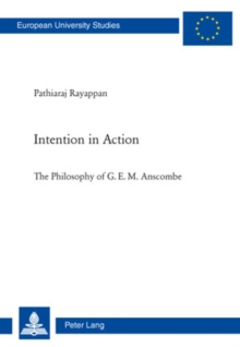 Image for Intention in action: the philosophy of G.E.M. Anscombe