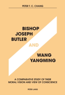 Image for Bishop Joseph Butler and Wang Yangming: A Comparative Study of Their Moral Vision and View of Conscience
