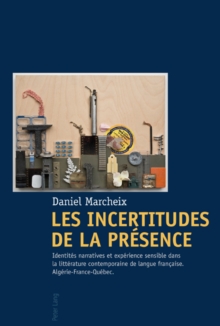 Image for Les Incertitudes de la presence: Identites narratives et experience sensible dans la litterature contemporaine de langue francaise- Algerie-France-Quebec