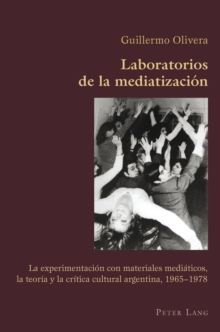 Image for Laboratorios de la mediatizacion: la experimentacion con materiales mediaticos, la teoria y la critica cultural argentina, 1965-1978
